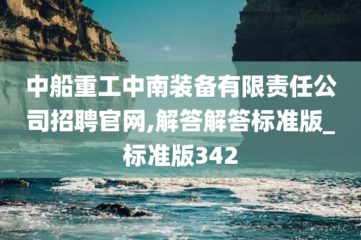 中船重工中南装备有限责任公司招聘官网,解答解答标准版_标准版342