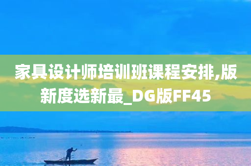 家具设计师培训班课程安排,版新度选新最_DG版FF45