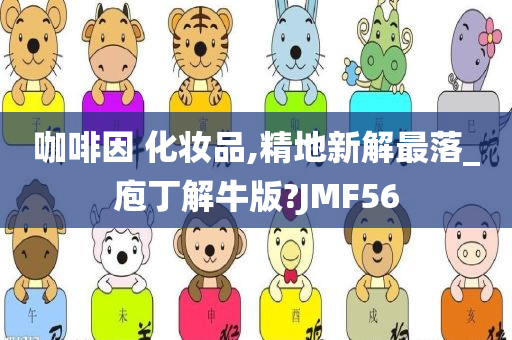 咖啡因 化妆品,精地新解最落_庖丁解牛版?JMF56