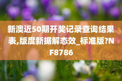 新澳近50期开奖记录查询结果表,版度新据解态效_标准版?NF8786