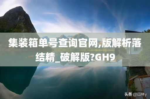 集装箱单号查询官网,版解析落结精_破解版?GH9