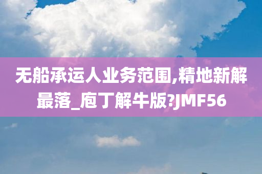 无船承运人业务范围,精地新解最落_庖丁解牛版?JMF56