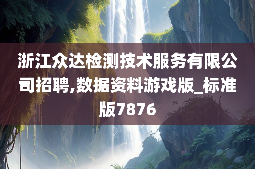 浙江众达检测技术服务有限公司招聘,数据资料游戏版_标准版7876