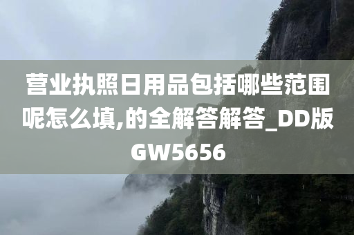 营业执照日用品包括哪些范围呢怎么填,的全解答解答_DD版GW5656