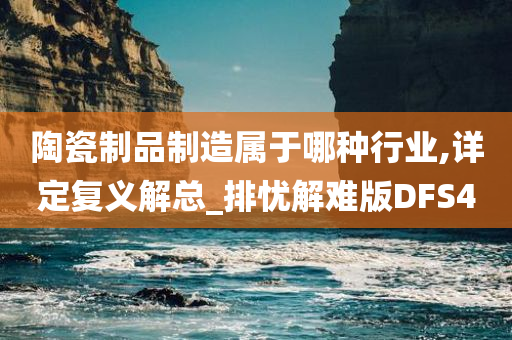 陶瓷制品制造属于哪种行业,详定复义解总_排忧解难版DFS4