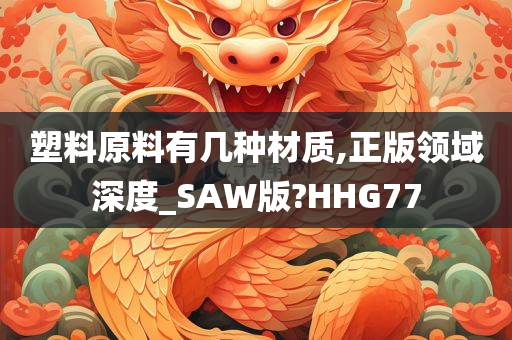 塑料原料有几种材质,正版领域深度_SAW版?HHG77