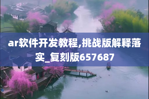 ar软件开发教程,挑战版解释落实_复刻版657687