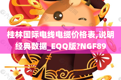 桂林国际电线电缆价格表,说明经典数据_EQQ版?NGF89