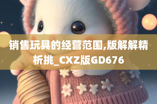 销售玩具的经营范围,版解解精析挑_CXZ版GD676