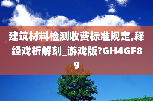 建筑材料检测收费标准规定,释经戏析解刻_游戏版?GH4GF89