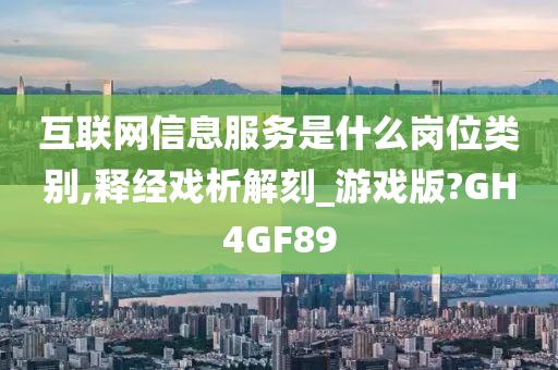 互联网信息服务是什么岗位类别,释经戏析解刻_游戏版?GH4GF89