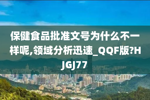 保健食品批准文号为什么不一样呢,领域分析迅速_QQF版?HJGJ77