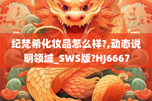 纪梵希化妆品怎么样?,动态说明领域_SWS版?HJ6667