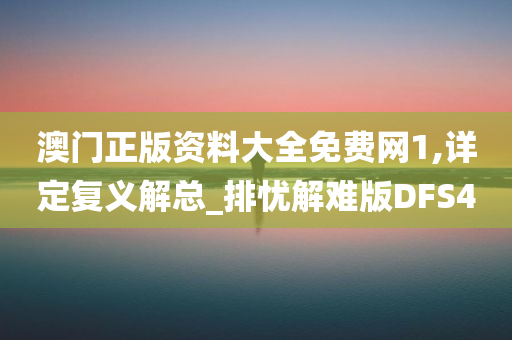 澳门正版资料大全免费网1,详定复义解总_排忧解难版DFS4