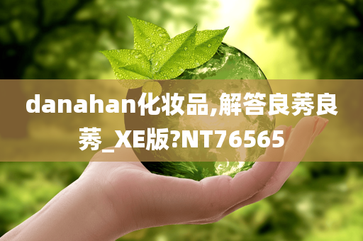 danahan化妆品,解答良莠良莠_XE版?NT76565