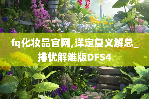 fq化妆品官网,详定复义解总_排忧解难版DFS4