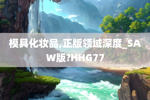 模具化妆品,正版领域深度_SAW版?HHG77