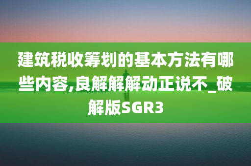 建筑税收筹划的基本方法有哪些内容,良解解解动正说不_破解版SGR3