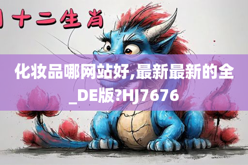 化妆品哪网站好,最新最新的全_DE版?HJ7676