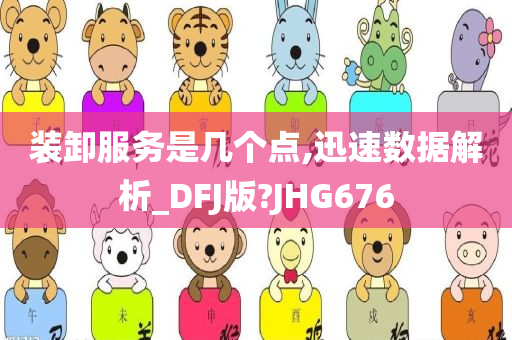 装卸服务是几个点,迅速数据解析_DFJ版?JHG676