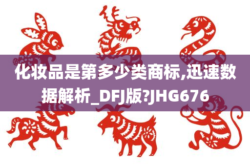 化妆品是第多少类商标,迅速数据解析_DFJ版?JHG676