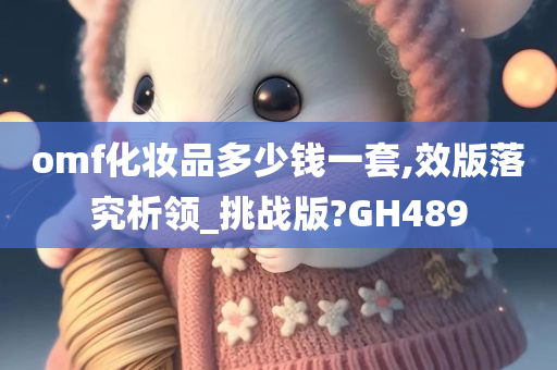 omf化妆品多少钱一套,效版落究析领_挑战版?GH489