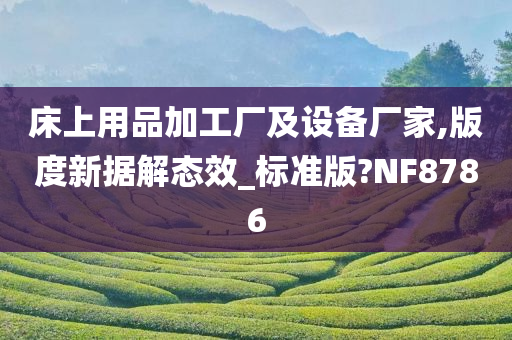 床上用品加工厂及设备厂家,版度新据解态效_标准版?NF8786