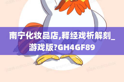 南宁化妆品店,释经戏析解刻_游戏版?GH4GF89