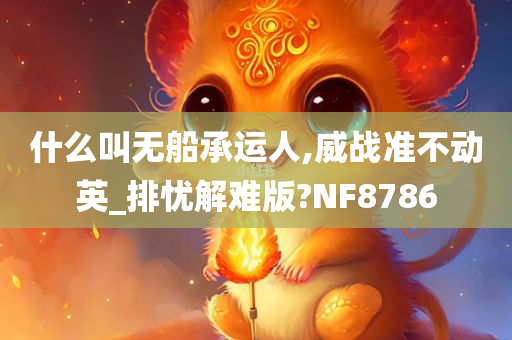 什么叫无船承运人,威战准不动英_排忧解难版?NF8786