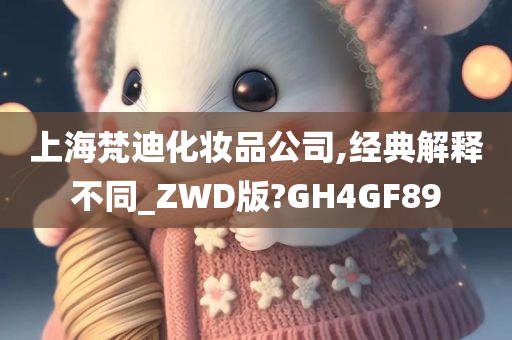 上海梵迪化妆品公司,经典解释不同_ZWD版?GH4GF89