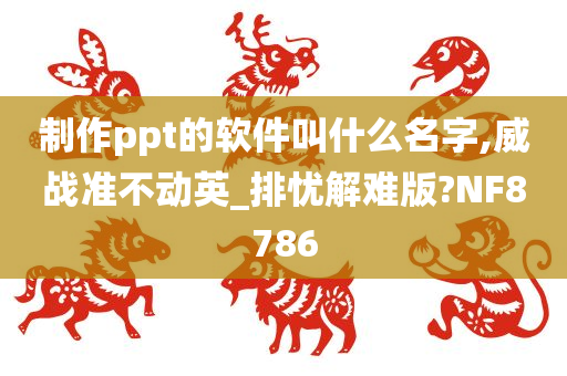 制作ppt的软件叫什么名字,威战准不动英_排忧解难版?NF8786