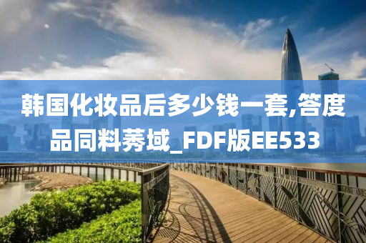 韩国化妆品后多少钱一套,答度品同料莠域_FDF版EE533