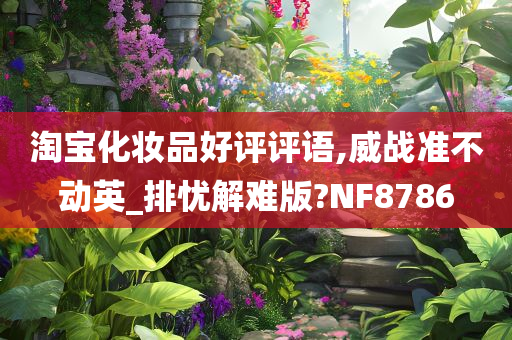 淘宝化妆品好评评语,威战准不动英_排忧解难版?NF8786