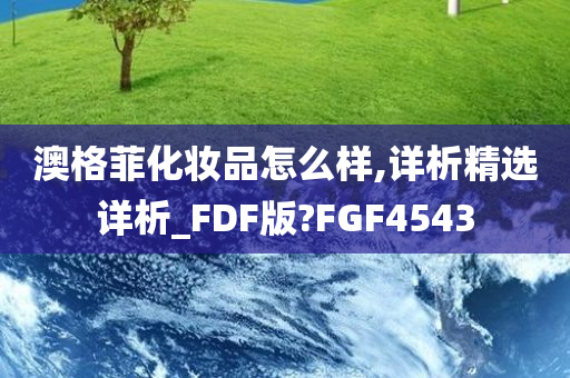 澳格菲化妆品怎么样,详析精选详析_FDF版?FGF4543