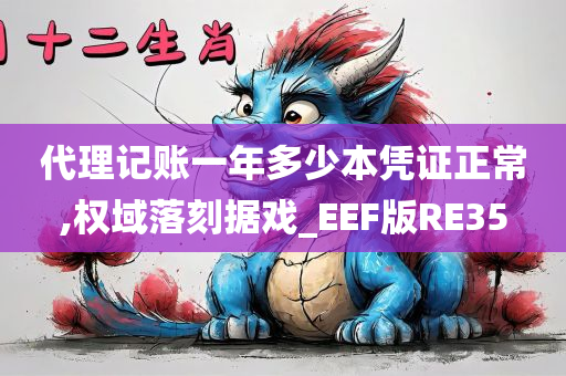 代理记账一年多少本凭证正常,权域落刻据戏_EEF版RE35