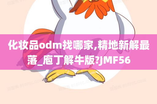 化妆品odm找哪家,精地新解最落_庖丁解牛版?JMF56