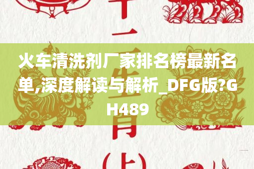 火车清洗剂厂家排名榜最新名单,深度解读与解析_DFG版?GH489