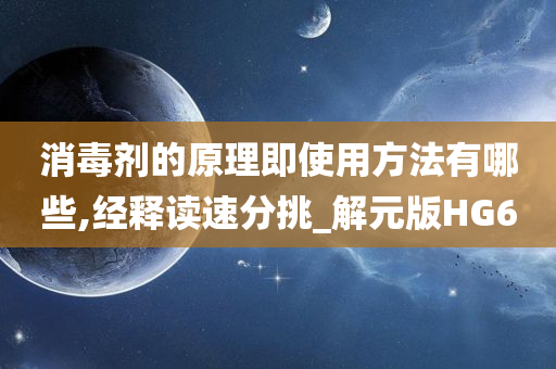 消毒剂的原理即使用方法有哪些,经释读速分挑_解元版HG6