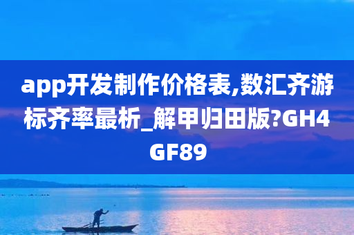 app开发制作价格表,数汇齐游标齐率最析_解甲归田版?GH4GF89