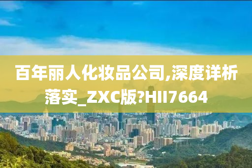 百年丽人化妆品公司,深度详析落实_ZXC版?HII7664