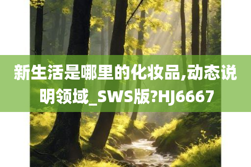 新生活是哪里的化妆品,动态说明领域_SWS版?HJ6667