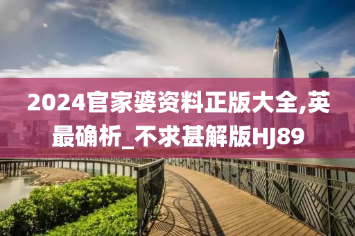 2024官家婆资料正版大全,英最确析_不求甚解版HJ89