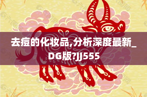 去痘的化妆品,分析深度最新_DG版?JJ555