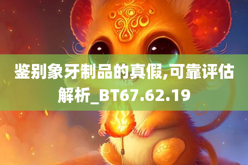 鉴别象牙制品的真假,可靠评估解析_BT67.62.19