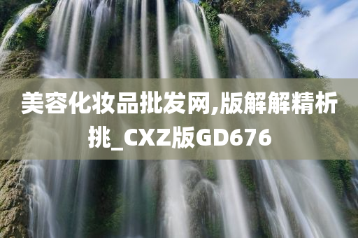 美容化妆品批发网,版解解精析挑_CXZ版GD676