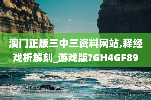 澳门正版三中三资料网站,释经戏析解刻_游戏版?GH4GF89