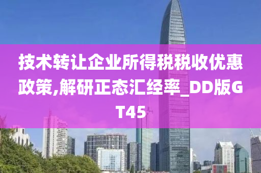 技术转让企业所得税税收优惠政策,解研正态汇经率_DD版GT45