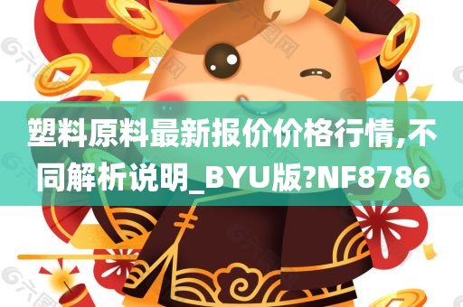 塑料原料最新报价价格行情,不同解析说明_BYU版?NF8786