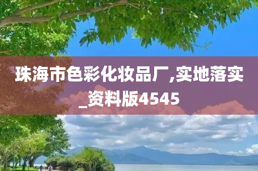 珠海市色彩化妆品厂,实地落实_资料版4545