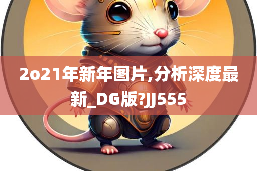 2o21年新年图片,分析深度最新_DG版?JJ555